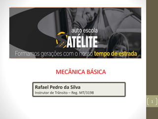 1
Bem vindo a
autoescola virtual
MECÂNICA BÁSICA
Rafael Pedro da Silva
Instrutor de Trânsito – Reg. MT/3198
 