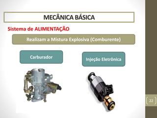 MECÂNICA BÁSICA
Sistema de ALIMENTAÇÃO
22
Carburador Injeção Eletrônica
Realizam a Mistura Explosiva (Comburente)
 