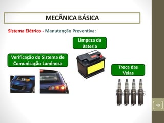 Limpeza da
Bateria
MECÂNICA BÁSICA
Sistema Elétrico - Manutenção Preventiva:
40
Verificação do Sistema de
Comunicação Luminosa
Troca das
Velas
 