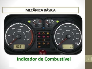 MECÂNICA BÁSICA
Velocímetro 7
Tacômetro
Hodômetro Total / Parcial
Termômetro
Amperímetro
Manômetro
Indicador de Combustível
 