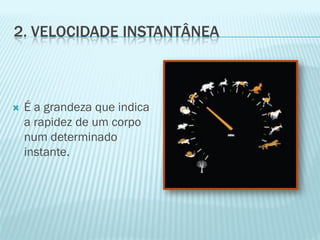 2. VELOCIDADE INSTANTÂNEA



   É a grandeza que indica
    a rapidez de um corpo
    num determinado
    instante.
 