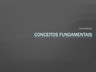 Cinemática

CONCEITOS FUNDAMENTAIS
 