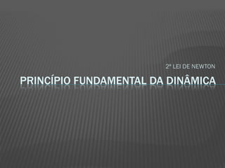 2ª LEI DE NEWTON

PRINCÍPIO FUNDAMENTAL DA DINÂMICA
 