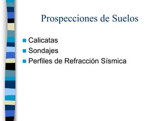 Prospecciones de Suelos

Calicatas
Sondajes
Perfiles de Refracción Sísmica
 