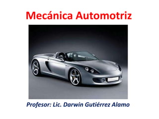 Mecánica Automotriz




Profesor: Lic. Darwin Gutiérrez Alamo
 