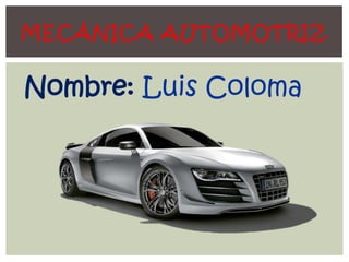 MECÁNICA AUTOMOTRIZ

Nombre: Luis Coloma
 