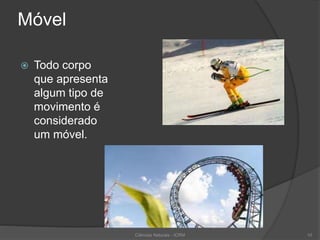 Móvel
 Todo corpo
que apresenta
algum tipo de
movimento é
considerado
um móvel.
Ciências Naturais - ICRM 10
 