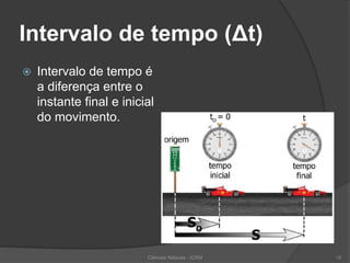 Intervalo de tempo (Δt)
 Intervalo de tempo é
a diferença entre o
instante final e inicial
do movimento.
Ciências Naturais - ICRM 16
 