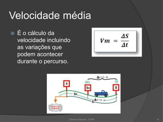 Velocidade média
 É o cálculo da
velocidade incluindo
as variações que
podem acontecer
durante o percurso.
Ciências Naturais - ICRM 18
 