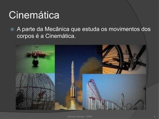Cinemática
 A parte da Mecânica que estuda os movimentos dos
corpos é a Cinemática.
Ciências Naturais - ICRM 3
 