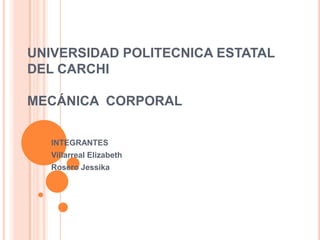 UNIVERSIDAD POLITECNICA ESTATAL
DEL CARCHI

MECÁNICA CORPORAL


   INTEGRANTES
   Villarreal Elizabeth
   Rosero Jessika
 