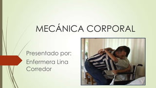 MECÁNICA CORPORAL
Presentado por:
Enfermera Lina
Corredor

 