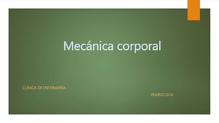 Mecánica corporal
CLÍNICA DE ENFERMERÍA
ENERO/2016
 