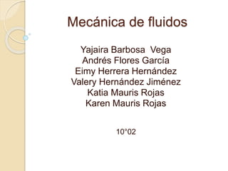 Mecánica de fluidos
Yajaira Barbosa Vega
Andrés Flores García
Eimy Herrera Hernández
Valery Hernández Jiménez
Katia Mauris Rojas
Karen Mauris Rojas
10°02
 