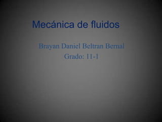 Mecánica de fluidos
Brayan Daniel Beltran Bernal
Grado: 11-1
 