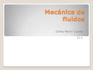 Mecánica de
fluidos
Carlos Martin Cuesta
11-1
 