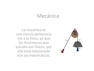 Mecánica
La mecánica es
una ciencia pertenecie
nte a la física, ya que
los fenómenos que
estudia son físicos, por
ello está relacionada
con las matemáticas.

 