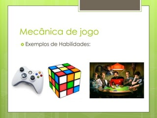 Mecânica de jogo
 Exemplos

de Habilidades:

 