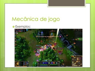 Mecânica de jogo
 Exemplos:

 