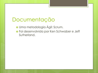 Documentação



Uma metodologia Ágil: Scrum.
Foi desenvolvida por Ken Schwaber e Jeff
Sutherland.

 