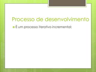 Processo de desenvolvimento
É

um processo iterativo incremental;

 