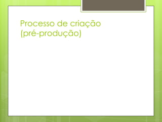 Processo de criação
(pré-produção)

 
