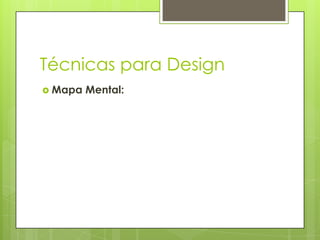 Técnicas para Design
 Mapa

Mental:

 