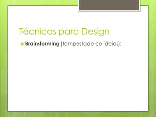 Técnicas para Design
 Brainstorming

(tempestade de ideias):

 