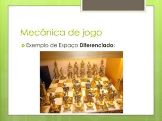 Mecânica de jogo
 Exemplo

de Espaço Diferenciado:

 