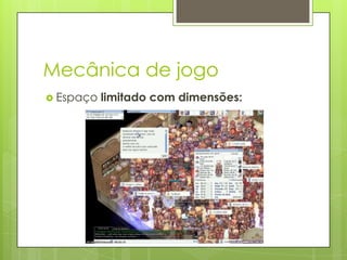 Mecânica de jogo
 Espaço

limitado com dimensões:

 