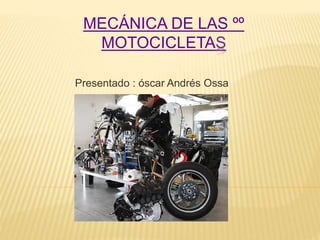 MECÁNICA DE LAS ºº
MOTOCICLETAS
Presentado : óscar Andrés Ossa
 
