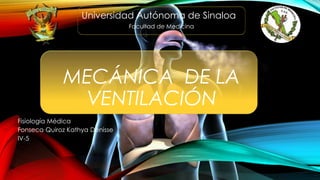 MECÁNICA DE LA
VENTILACIÓN
Fisiología Médica
Fonseca Quiroz Kathya Denisse
IV-5
Universidad Autónoma de Sinaloa
Facultad de Medicina
 