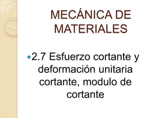 MECÁNICA DE
       MATERIALES

2.7Esfuerzo cortante y
  deformación unitaria
  cortante, modulo de
        cortante
 