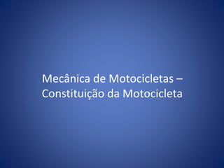 Mecânica de Motocicletas –
Constituição da Motocicleta
 