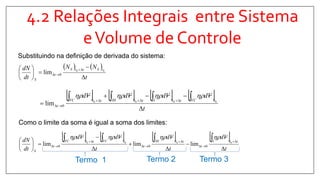 4.2 Relações Integrais entre Sistema
eVolume de Controle
Substituindo na definição de derivada do sistema:
   
t
NN
dt
dN tSttS
t
S 






 

00
0lim
       
t
VdVdVdVd
tVCttIttIIIttVC
t



 

0000
0lim

Como o limite da soma é igual a soma dos limites:
       
t
Vd
t
Vd
t
VdVd
dt
dN ttI
t
ttIII
t
tVCttVC
t
S 










 





 0000
000 limlimlim

Termo 1 Termo 3Termo 2
 