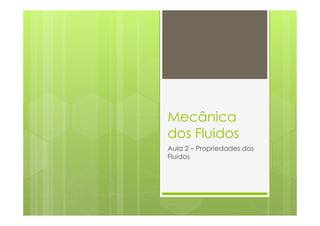 Mecânica
dos Fluidos
Aula 2 – Propriedades dos
Fluidos
 