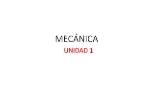 MECÁNICA
UNIDAD 1
 