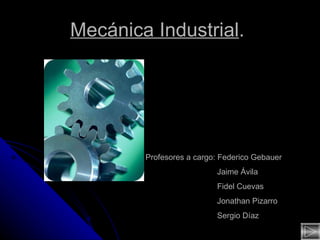 Mecánica Industrial .  Profesores a cargo: Federico Gebauer Jaime Ávila Fidel Cuevas Jonathan Pizarro Sergio Díaz 