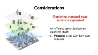 Considerations
Deploying managed edge
servers is expensive!
An efficient server deployment
algorithm must:
1. Prioritize a...