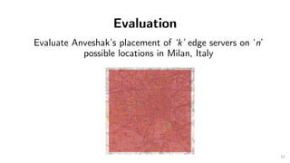Evaluation
100
100
Evaluate Anveshak’s placement of ‘k’ edge servers on ‘n’
possible locations in Milan, Italy
11
 
