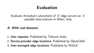 Evaluation
Evaluate Anveshak’s placement of ‘k’ edge servers on ‘n’
possible base-stations
B. With two approaches
1. Greed...
