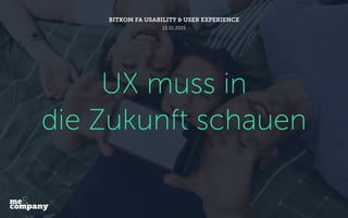 UX muss in
die Zukunft schauen
BITKOM FA USABILITY & USER EXPERIENCE
13.01.2015
 