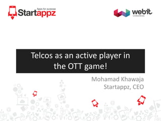 Telcos as an active player in
the OTT game!
Mohamad Khawaja
Startappz, CEO

 
