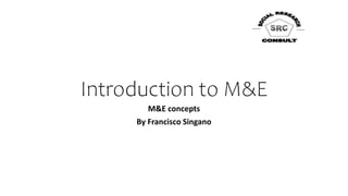 Introduction to M&E
M&E concepts
By Francisco Singano
 
