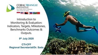 9th July 2020
CTI-CFF
Regional Secretariat/Dr. Sada
Introduction to
Monitoring & Evaluation:
Indicators, Targets, Milestones,
Benchmarks Outcomes &
Outputs.
Photo by: James Morgan
 