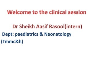 Dr Sheikh Aasif Rasool(intern)
Dept: paediatrics & Neonatology
(Tmmc&h)
 