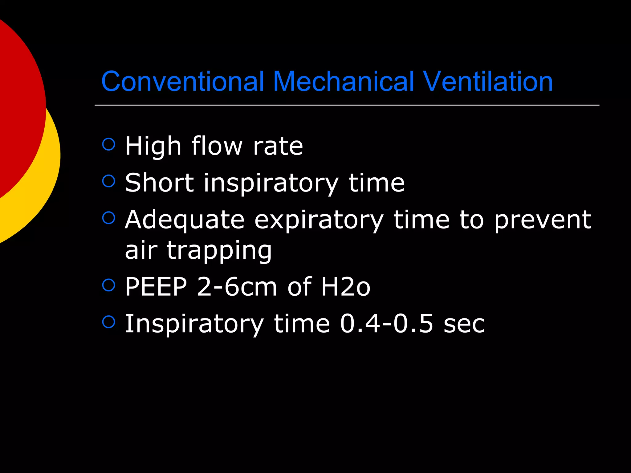 Conventional Mechanical Ventilation High flow rate Short inspiratory time  Adequate expiratory time to prevent air trapping  PEEP 2-6cm of H2o Inspiratory time 0.4-0.5 sec 
