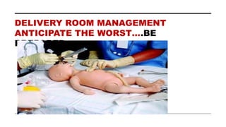 DELIVERY ROOM MANAGEMENT
ANTICIPATE THE WORST….BE
PREPARED
 