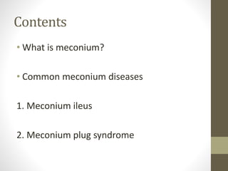 Contents
• What is meconium?
• Common meconium diseases
1. Meconium ileus
2. Meconium plug syndrome
 