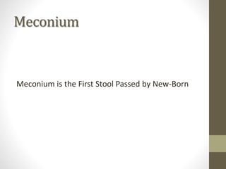 Meconium
Meconium is the First Stool Passed by New-Born
 